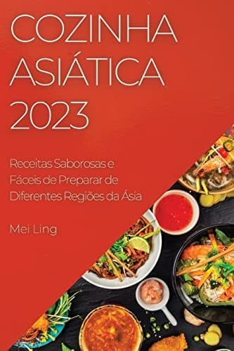 Cozinha Asiática 2023 Receitas Saborosas e Fáceis de Preparar de Diferentes Regiões da Ásia