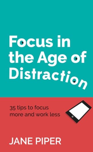 Focus in the Age of Distraction 35 Tips to Focus More and Work Less