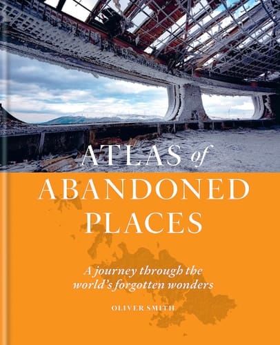 The Atlas of Abandoned Places A Journey Through the World's Forgotten Wonders