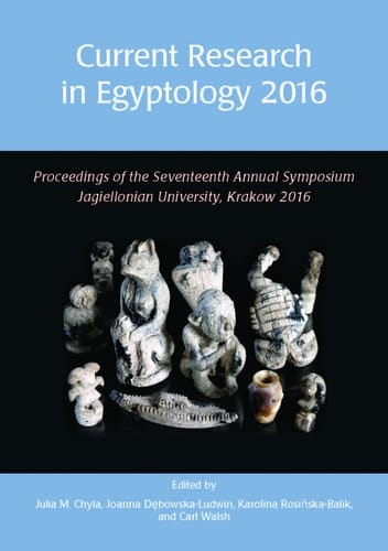 Current Research in Egyptology 2016 Proceedings of the Seventeenth Annual Symposium : Jagiellonian University, Krakow, Poland, 4-7 May 2016