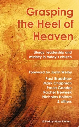 Grasping the Heel of Heaven Liturgy, leadership and ministry in today’s church