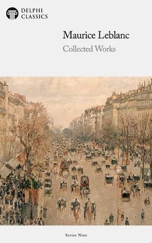 Delphi Collected Works of Maurice Leblanc (Illustrated)