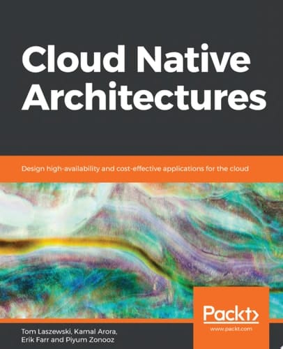 Cloud Native Architectures Design high-availability and cost-effective applications for the cloud