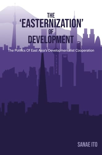 The 'Easternization' of Development The Politics of East Asia's Developmentalist Cooperation