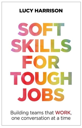 Soft Skills for Tough Jobs Building Teams That Work, One Conversation at a Time