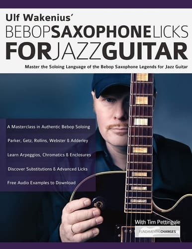 Ulf Wakenius' Bebop Saxophone Licks for Jazz Guitar Master the Soloing Language of the Bebop Saxophone Legends for Jazz Guitar