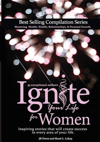 Ignite Your Life for Women Thirty-five Inspiring Stories that Will Create Success in Every Area of Your Life