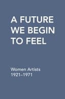 A Future We Begin to Feel Women Artists 1921-1971