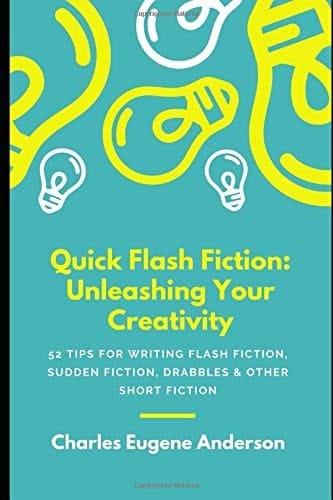Quick Flash Fiction: Unleashing Your Creativity 52 TIPS for WRITING Flash Fiction, Sudden Fiction, Drabbles and Other Short Fiction