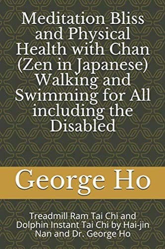 Meditation Bliss and Physical Health with Chan (Zen in Japanese) Walking and Swimming for All Including the Disabled Treadmill Ram Tai Chi and Dolphin Instant Tai Chi by Hai-Jin Nan and Dr. George Ho