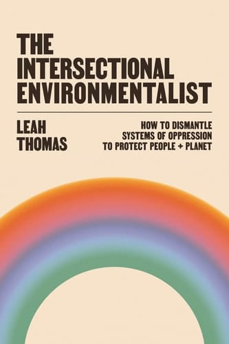 The Intersectional Environmentalist How to Dismantle Systems of Oppression to Protect People + Planet