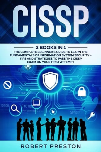 Cissp The Complete Beginner's Guide to Learn the Fundamentals of Information System Security + Tips and Strategies to Pass the CISSP Exam on Your First Attempt