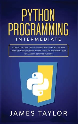 Python Programming Intermediate A Step by Step Guide about the Programming Language. Python Machine Learning Blueprint. A Clear and Viable Intermediate Book for Learning Computer Planning