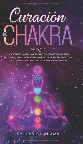 Curación de Chakra La guía práctica definitiva para abrir, equilibrar, desbloquear tus chakras y abrir el tercer ojo con técnicas de autocuración que te ayudan a despertar