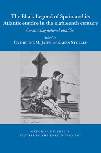 The Black Legend of Spain and Its Atlantic Empire in the Eighteenth Century Constructing National Identities