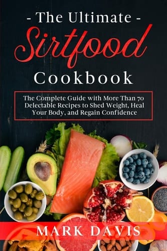 The Ultimate Sirtfood Cookbook The Complete Guide with More Than 70 Delectable Recipes to Shed Weight, Heal Your Body, and Regain Confidence