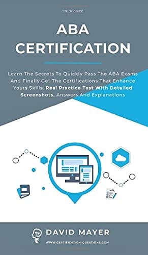 ABA Certification Learn the Secrets to Quickly Pass the ABA Exams and Finally Get the Certifications that Enhance Yours Skills. Real Practice Test With Detailed Screenshots, Answers And Explanations