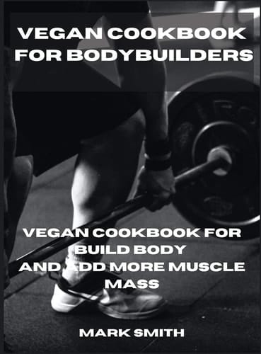 Vegan Cookbook for Bodybuilders Vegan Cookbook for Build Body and Add More Muscle Mass
