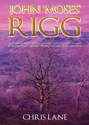 John 'Moses' Rigg A Sweeping Eighteenth Century Tale of Love, Loss and Betrayal from the Lake District to Bermuda and Back.