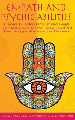 Empath and Psychic Abilities A Survival Guide for Highly Sensitive People. Guided Meditations to Open Your Third Eye, Expand Mind Power, Develop Intuition, Telepathy, and Clairvoyance