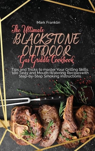 The Ultimate Blackstone Outdoor Gas Griddle Cookbook Tips and Tricks to Master Your Grilling Skills. 100 Tasty and Mouth-Watering Recipeswith Step-by-Step Smoking Instructions
