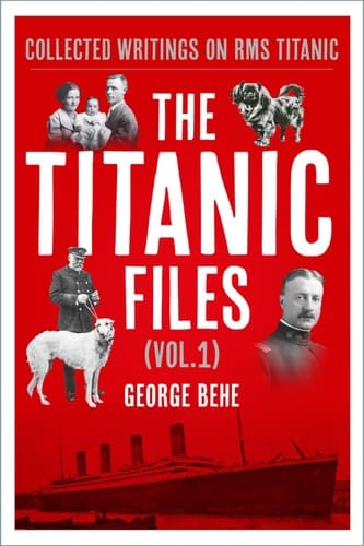 The Titanic Files (Vol. 1) Collected Writings on RMS Titanic