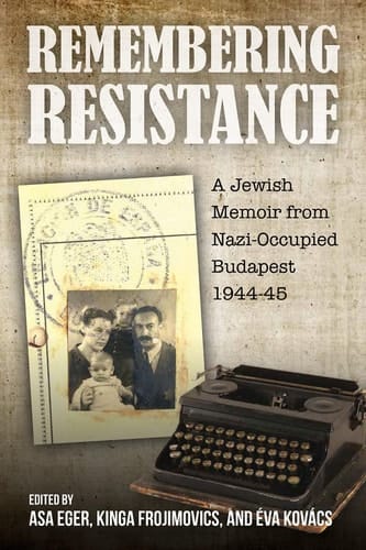 Remembering Resistance - A Jewish Memoir from Nazi-Occupied Budapest, 1944-45
