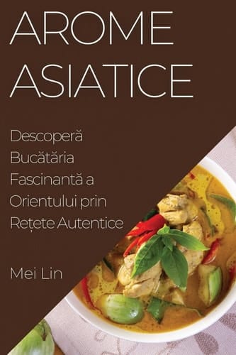 Arome Asiatice Descoperă Bucătăria Fascinantă a Orientului prin Rețete Autentice