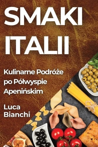Smaki Italii Kulinarne Podróże po Pólwyspie Apenińskim
