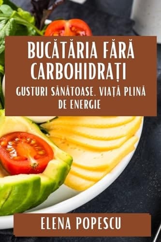 Bucătăria Fără Carbohidrați Gusturi Sănătoase, Viață Plină de Energie