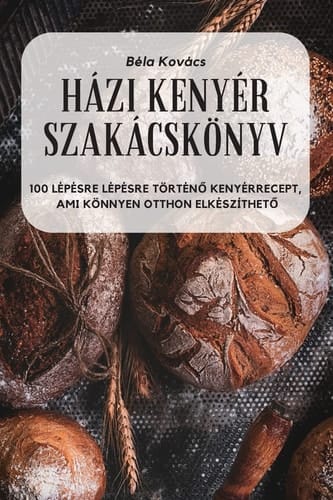 Házi Kenyér Szakácskönyv (Hungarian Edition)