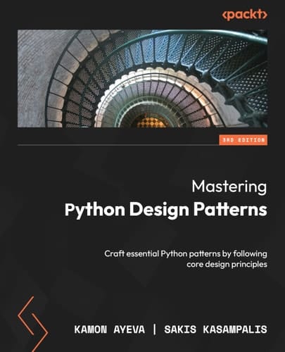 Mastering Python Design Patterns - Third Edition Craft Essential Python Patterns by Following Core Design Principles