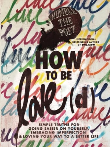 How to Be Love(d) Simple Truths for Going Easier on Yourself, Embracing Imperfection and Loving Your Way to a Better Life
