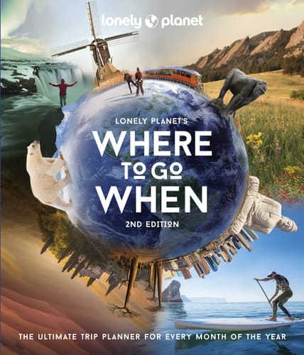 Lonely Planet's Where to Go When The Ultimate Month-By-Month Travel Planner with 300+ Destinations