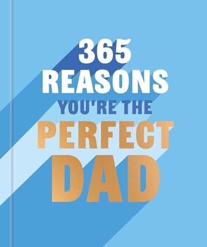 365 Reasons Why You're the Perfect Dad A Little Book of Perfect Words to Let Your Dad Know How Much You Love Him