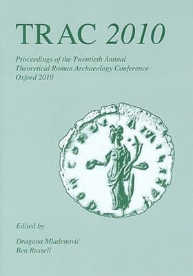 TRAC 2010 Proceedings of the Twentieth Annual Theoretical Roman Archaeology Conference which Took Place at the University of Oxford, 25-28 March, 2010