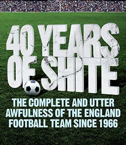40 Years of Shite The Complete and Utter Awfulness of the England Football Team Since 1966