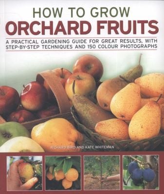 How To Grow Orchard Fruits A Practical Gardening Guide For Great Results With Stepbystep Techniques And 150 Photographs