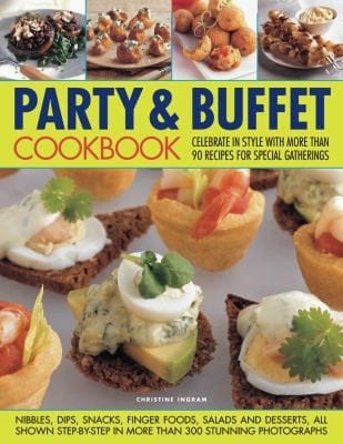 Party Buffet Cookbook Celebrate In Style With More Than 90 Recipes For Special Gatherings