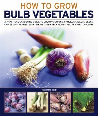 How To Grow Bulb Vegetables A Practical Gardening Guide To Growing Onions Garlic Shallots Leeks Chives And Fennel With Stepbystep Techniques And 165 Photographs