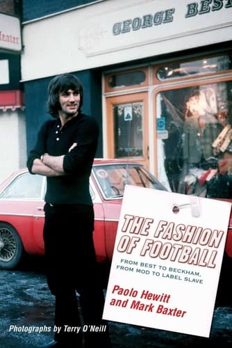 The Fashion of Football From Best to Beckham, from Mod to Label Slave