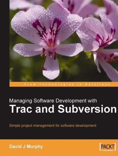 Managing Software Development with Trac and Subversion: Simple Project Management for Software Development