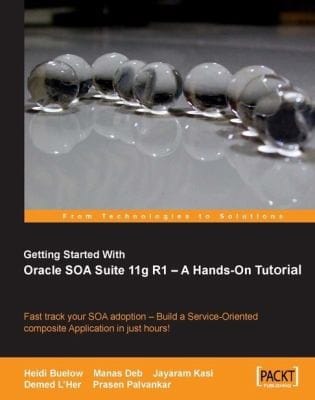 Getting Started With Oracle Soa Suite 11g R1 A Handson Tutorial Fast Track Your Soa Adoption Build A Serviceoriented Composite Application In Just Hours