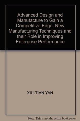Advanced Design and Manufacture to Gain a Competitive Edge New Manufacturing Techniques and their Role in Improving Enterprise Performance
