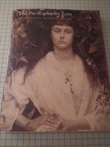The Pre-Raphaelite Lens British Photography and Painting, 1848-1875