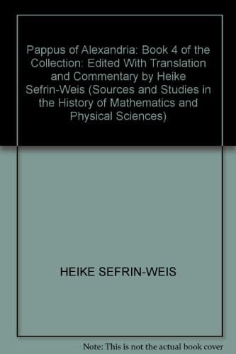 Pappus of Alexandria: Book 4 of the Collection: Edited With Translation and Commentary by Heike Sefrin-Weis (Sources and Studies in the History of Mathematics and Physical Sciences)