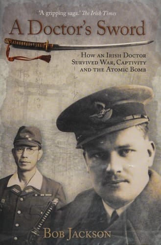 A Doctor's Sword How an Irish Doctor Survived War, Captivity and the Atomic Bomb