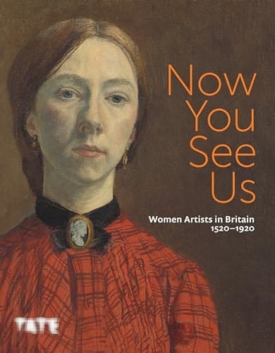 Now You See Us Women Artists in Britain 1520-1920