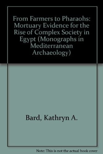 From Farmers to Pharoahs: Mortuary Evidence for the Rise of Complex Society in Egypt (Monographs in Mediterranean Archaeology, 2)