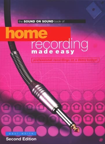 The Sound on Sound Book of Home Recording Made Easy Professional Recordings on a Demo Budget